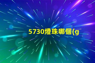 5730燈珠哪個(gè)牌子最好 5730燈珠參數(shù)電壓多少伏
